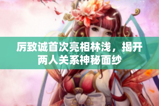 厲致誠首次亮相林淺<div id=