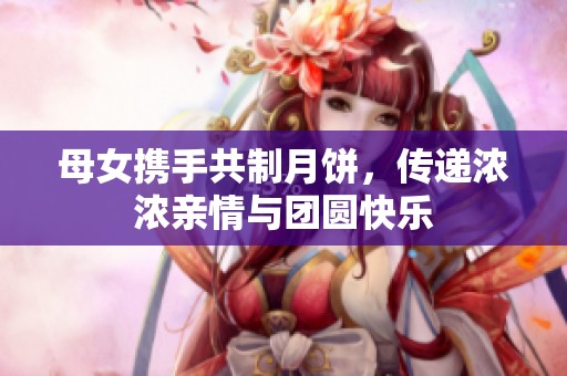 母女?dāng)y手共制月餅<div   id=