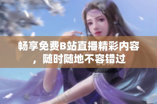 暢享免費(fèi)B站直播精彩內(nèi)容，隨時(shí)隨地不容錯(cuò)過