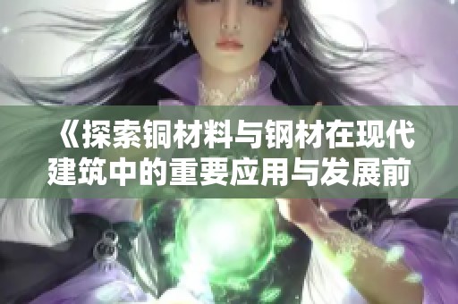 《探索銅材料與鋼材在現(xiàn)代建筑中的重要應(yīng)用與發(fā)展前景》