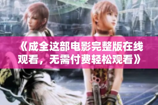 《成全這部電影完整版在線觀看<div   id=