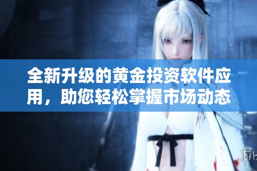 全新升級(jí)的黃金投資軟件應(yīng)用，助您輕松掌握市場(chǎng)動(dòng)態(tài)