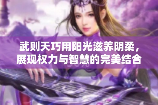武則天巧用陽光滋養(yǎng)陰柔，展現(xiàn)權(quán)力與智慧的完美結(jié)合
