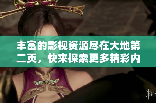 豐富的影視資源盡在大地第二頁，快來探索更多精彩內(nèi)容！