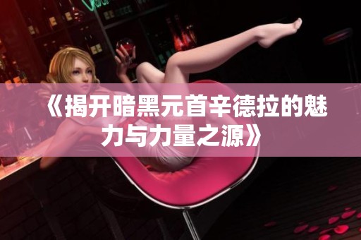 《揭開暗黑元首辛德拉的魅力與力量之源》