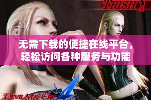 無需下載的便捷在線平臺，輕松訪問各種服務(wù)與功能