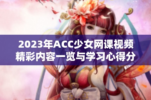 2023年ACC少女網(wǎng)課視頻精彩內(nèi)容一覽與學(xué)習(xí)心得分享