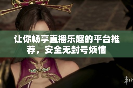 讓你暢享直播樂趣的平臺(tái)推薦，安全無(wú)封號(hào)煩惱