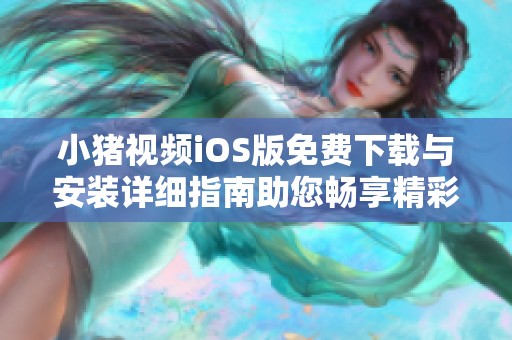 小豬視頻iOS版免費(fèi)下載與安裝詳細(xì)指南助您暢享精彩內(nèi)容