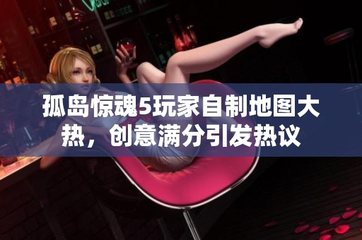 孤島驚魂5玩家自制地圖大熱，創(chuàng)意滿分引發(fā)熱議