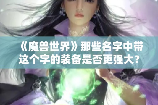 《魔獸世界》那些名字中帶這個字的裝備是否更強大<div   id=