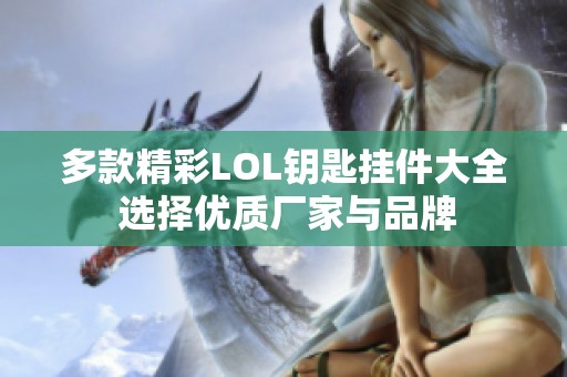多款精彩LOL鑰匙掛件大全 選擇優(yōu)質(zhì)廠家與品牌