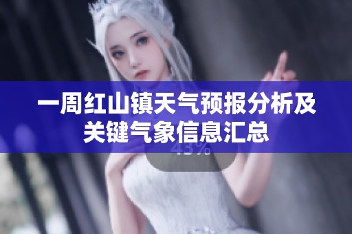 一周紅山鎮(zhèn)天氣預(yù)報(bào)分析及關(guān)鍵氣象信息匯總