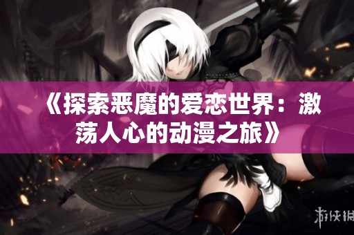 《探索惡魔的愛戀世界：激蕩人心的動(dòng)漫之旅》