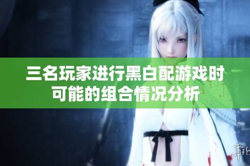 三名玩家進行黑白配游戲時可能的組合情況分析