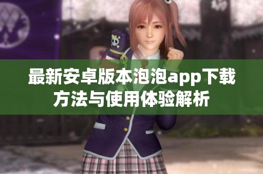 最新安卓版本泡泡app下載方法與使用體驗(yàn)解析