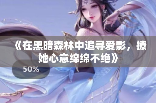 《在黑暗森林中追尋愛影，撩她心意綿綿不絕》