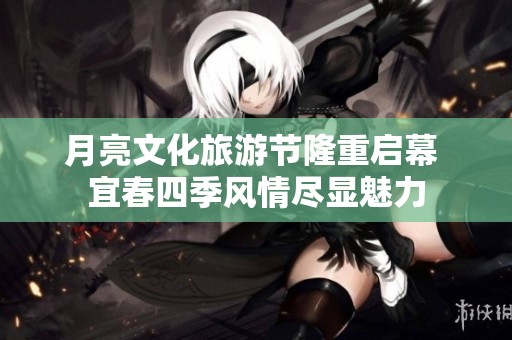 月亮文化旅游節(jié)隆重啟幕 宜春四季風情盡顯魅力