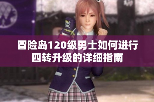 冒險島120級勇士如何進行四轉(zhuǎn)升級的詳細指南