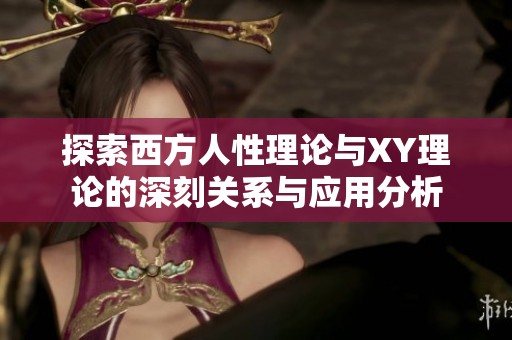 探索西方人性理論與XY理論的深刻關(guān)系與應(yīng)用分析