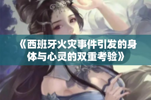 《西班牙火災(zāi)事件引發(fā)的身體與心靈的雙重考驗》