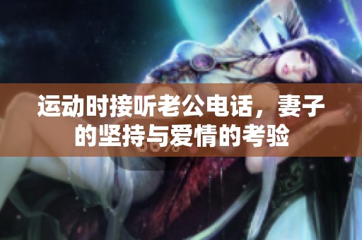 運(yùn)動時接聽老公電話<div   id=