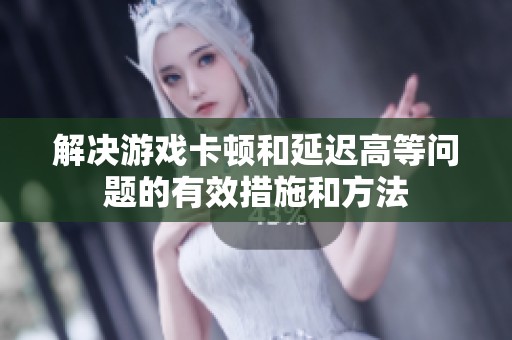 解決游戲卡頓和延遲高等問題的有效措施和方法