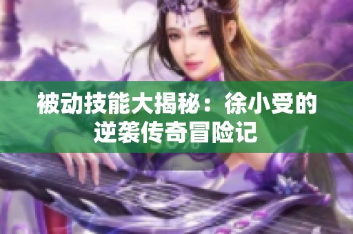 被動技能大揭秘：徐小受的逆襲傳奇冒險記