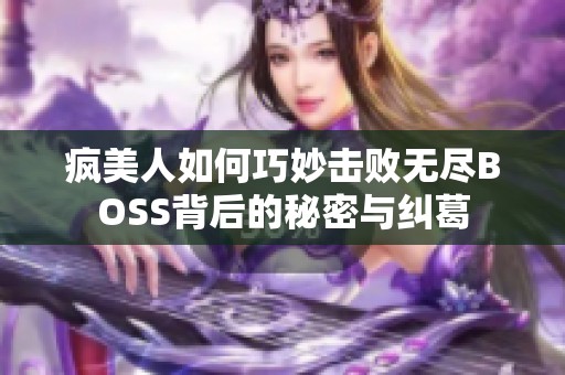 瘋美人如何巧妙擊敗無盡BOSS背后的秘密與糾葛