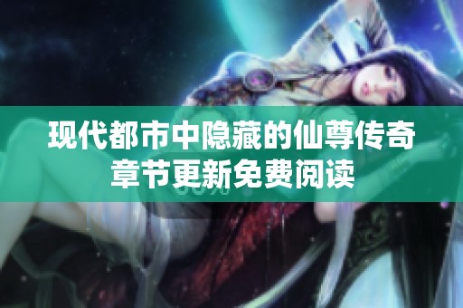 現(xiàn)代都市中隱藏的仙尊傳奇章節(jié)更新免費(fèi)閱讀