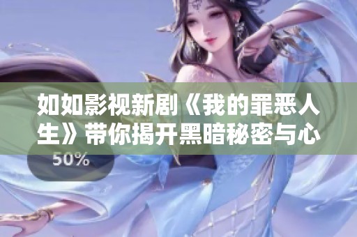 如如影視新劇《我的罪惡人生》帶你揭開(kāi)黑暗秘密與心靈掙扎