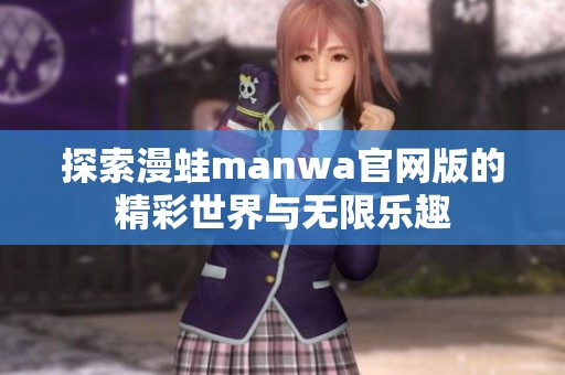探索漫蛙manwa官網(wǎng)版的精彩世界與無(wú)限樂(lè)趣