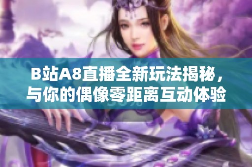 B站A8直播全新玩法揭秘<div   id=