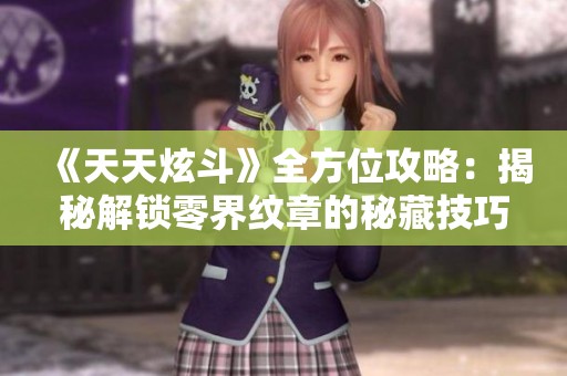 《天天炫斗》全方位攻略：揭秘解鎖零界紋章的秘藏技巧與路徑