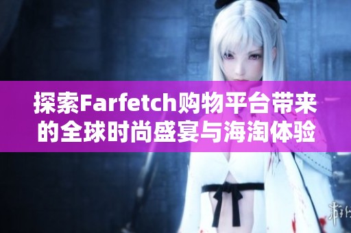 探索Farfetch購物平臺帶來的全球時尚盛宴與海淘體驗(yàn)