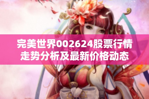 完美世界002624股票行情走勢分析及最新價格動態(tài)