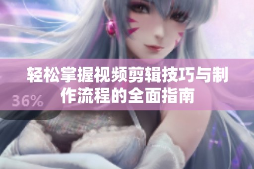 輕松掌握視頻剪輯技巧與制作流程的全面指南