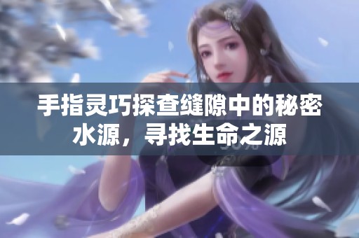 手指靈巧探查縫隙中的秘密水源，尋找生命之源