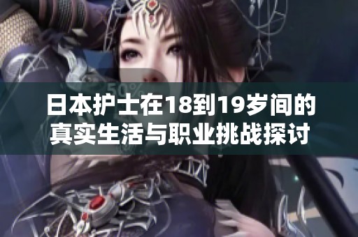 日本護(hù)士在18到19歲間的真實(shí)生活與職業(yè)挑戰(zhàn)探討