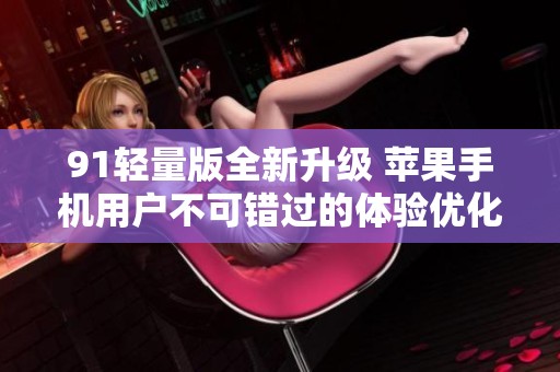 91輕量版全新升級(jí) 蘋(píng)果手機(jī)用戶(hù)不可錯(cuò)過(guò)的體驗(yàn)優(yōu)化