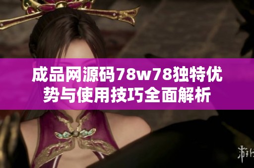 成品網(wǎng)源碼78w78獨特優(yōu)勢與使用技巧全面解析