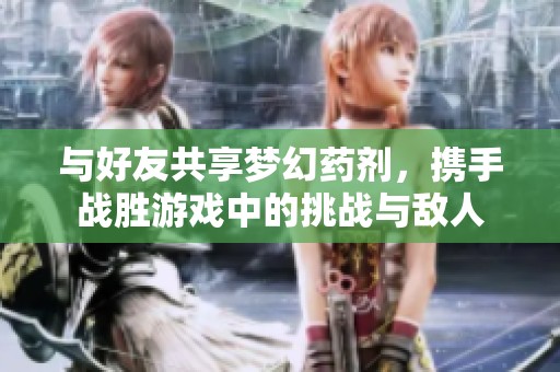 與好友共享夢(mèng)幻藥劑<div   id=