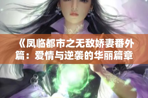 《鳳臨都市之無(wú)敵嬌妻番外篇：愛(ài)情與逆襲的華麗篇章》