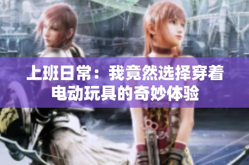 上班日常：我竟然選擇穿著電動玩具的奇妙體驗