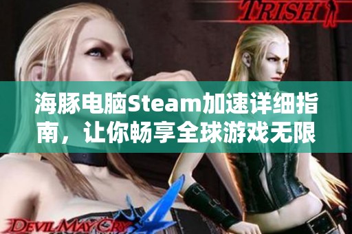 海豚電腦Steam加速詳細(xì)指南<div   id=