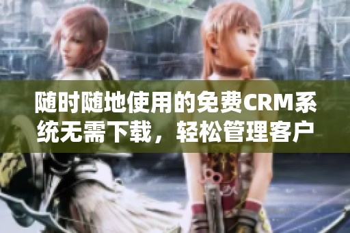 隨時隨地使用的免費CRM系統(tǒng)無需下載<div   id=