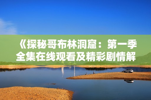 《探秘哥布林洞窟：第一季全集在線觀看及精彩劇情解析》