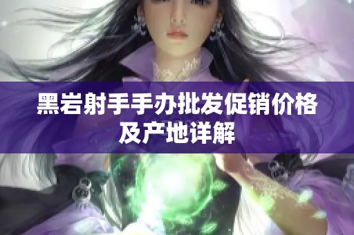 黑巖射手手辦批發(fā)促銷(xiāo)價(jià)格及產(chǎn)地詳解