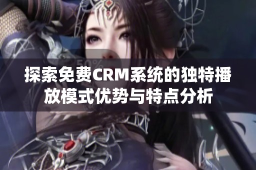 探索免費CRM系統(tǒng)的獨特播放模式優(yōu)勢與特點分析