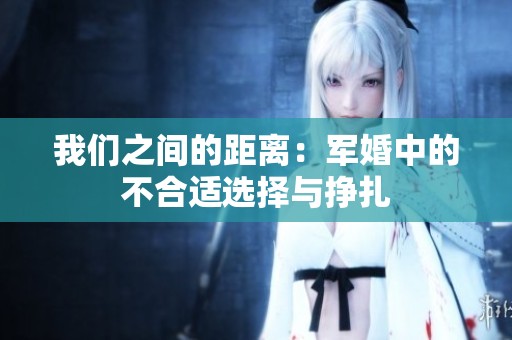我們之間的距離：軍婚中的不合適選擇與掙扎